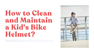 How to Clean and Maintain a Kid’s Bike Helmet?